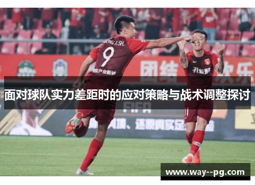面对球队实力差距时的应对策略与战术调整探讨