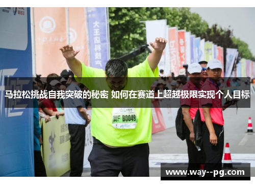 马拉松挑战自我突破的秘密 如何在赛道上超越极限实现个人目标