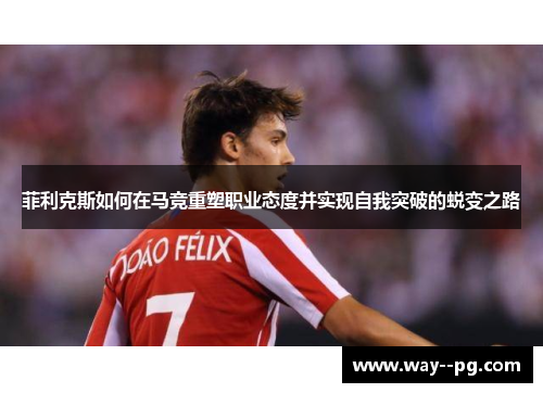 菲利克斯如何在马竞重塑职业态度并实现自我突破的蜕变之路