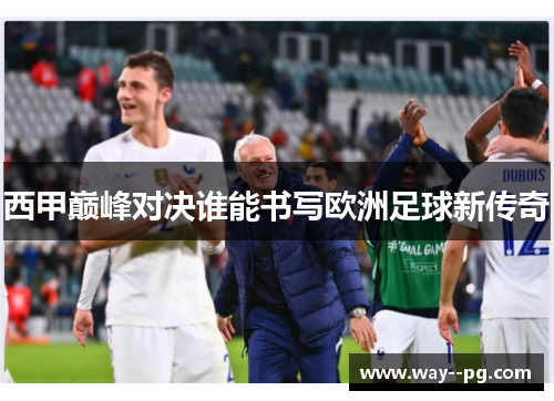 西甲巅峰对决谁能书写欧洲足球新传奇