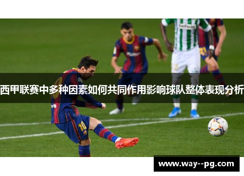 西甲联赛中多种因素如何共同作用影响球队整体表现分析