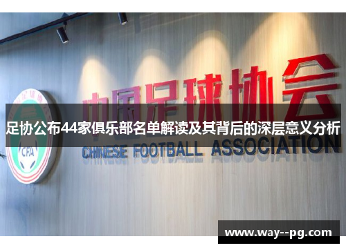 足协公布44家俱乐部名单解读及其背后的深层意义分析
