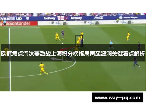 欧冠焦点淘汰赛激战上演积分榜格局再起波澜关键看点解析
