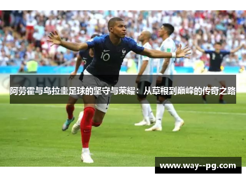 阿劳霍与乌拉圭足球的坚守与荣耀：从草根到巅峰的传奇之路