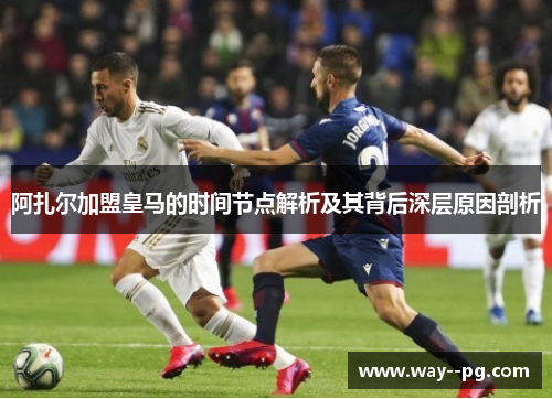 阿扎尔加盟皇马的时间节点解析及其背后深层原因剖析