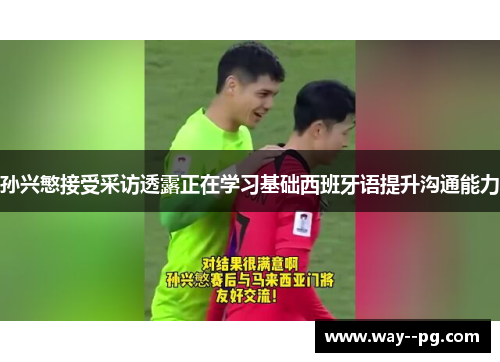 孙兴慜接受采访透露正在学习基础西班牙语提升沟通能力