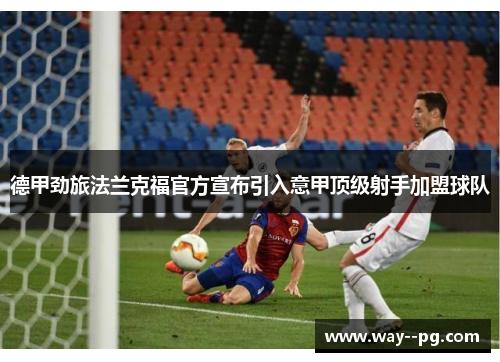 德甲劲旅法兰克福官方宣布引入意甲顶级射手加盟球队