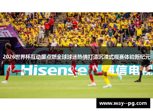 2026世界杯互动屏点燃全球球迷热情打造沉浸式观赛体验新纪元