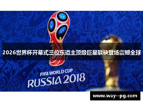 2026世界杯开幕式三位东道主顶级巨星联袂登场震撼全球