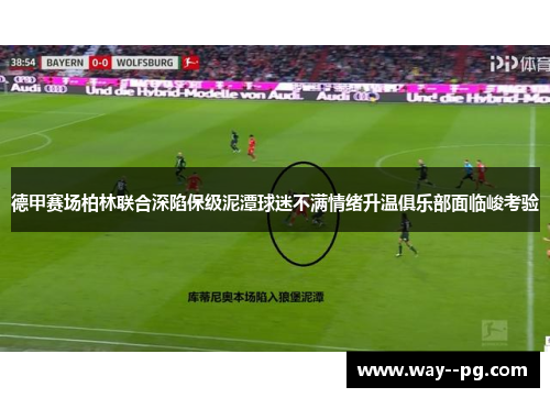 德甲赛场柏林联合深陷保级泥潭球迷不满情绪升温俱乐部面临峻考验