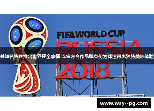 某知名快餐推出世界杯全家桶 以官方合作品牌身份为球迷带来独特美味体验